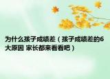 为什么孩子成绩差（孩子成绩差的6大原因 家长都来看看吧）