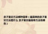 亲子鉴定方法哪种简单（最简单的亲子鉴定方法是什么 亲子鉴定最简单方法有哪些）