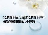 北京赛车技巧玩好北京赛车pk10你必须知道的八个技巧