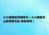 小小英雄如何抽擎天（小小英雄怎么获得擎天柱 难获得吗）