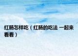 红肠怎样吃（红肠的吃法 一起来看看）