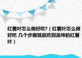 红薯叶怎么做好吃?（红薯叶怎么做好吃 几个步骤就能吃到美味的红薯叶）