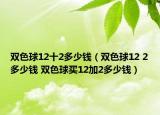 双色球12十2多少钱（双色球12 2多少钱 双色球买12加2多少钱）