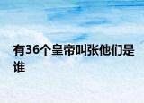 有36个皇帝叫张他们是谁
