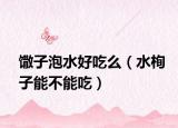 馓子泡水好吃么（水栒子能不能吃）