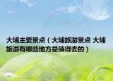 大埔主要景点（大埔旅游景点 大埔旅游有哪些地方是值得去的）