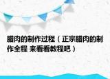 腊肉的制作过程（正宗腊肉的制作全程 来看看教程吧）
