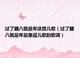 过了腊八就是年这首儿歌（过了腊八就是年是童谣儿歌的歌词）
