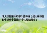 成人奶粉跟牛奶哪个营养好（成人喝奶粉和牛奶哪个营养好 个人经验分享）