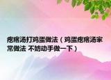 疙瘩汤打鸡蛋做法（鸡蛋疙瘩汤家常做法 不妨动手做一下）