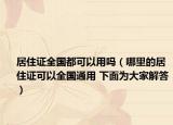 居住证全国都可以用吗（哪里的居住证可以全国通用 下面为大家解答）