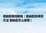瓷砖胶使用教程（瓷砖胶的使用方法 瓷砖胶怎么使用）