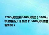 3200g核显和3400g核显（3400g核显相当于什么显卡 3400g核显性能如何）