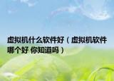 虚拟机什么软件好（虚拟机软件哪个好 你知道吗）