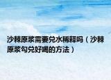 沙棘原浆需要兑水稀释吗（沙棘原浆勾兑好喝的方法）