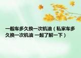 一般车多久换一次机油（私家车多久换一次机油 一起了解一下）