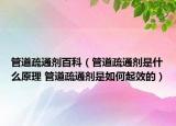 管道疏通剂百科（管道疏通剂是什么原理 管道疏通剂是如何起效的）