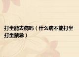 打坐能去病吗（什么病不能打坐 打坐禁忌）