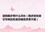 坚持跑步有什么坏处（跑步的危害 它带来的危害你确实承受不起）