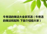 牛骨汤的做法大全家常汤（牛骨汤的做法和配料 下面介绍给大家）