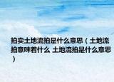 拍卖土地流拍是什么意思（土地流拍意味着什么 土地流拍是什么意思）