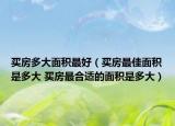 买房多大面积最好（买房最佳面积是多大 买房最合适的面积是多大）