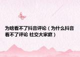为啥看不了抖音评论（为什么抖音看不了评论 社交大家庭）
