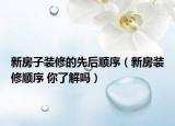 新房子装修的先后顺序（新房装修顺序 你了解吗）