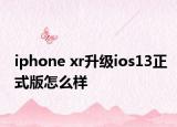 iphone xr升级ios13正式版怎么样