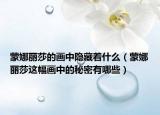 蒙娜丽莎的画中隐藏着什么（蒙娜丽莎这幅画中的秘密有哪些）