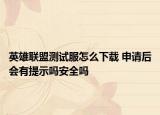 英雄联盟测试服怎么下载 申请后会有提示吗安全吗