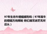 97年生肖牛婚姻顺利吗（97年属牛的婚姻方向揭秘 她们通常迷茫无所适从）