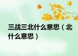 三战三北什么意思（北什么意思）