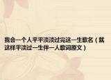 我会一个人平平淡淡过完这一生歌名（就这样平淡过一生伴一人歌词原文）