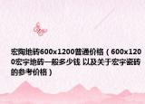 宏陶地砖600x1200普通价格（600x1200宏宇地砖一般多少钱 以及关于宏宇瓷砖的参考价格）