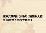 藏族女孩有什么特点（藏族女人特点 藏族女人的八大特点）