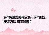 pvc踢脚线如何安装（pvc脚线安装方法 家装知识）