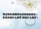有没有东纬西纬北经南经的说法（东经北纬什么意思 西经什么意思）