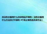 洗深色衣服用什么洗涤用品不褪色（深色衣服用什么方法洗才不掉色 4个防止褪色的洗涤方法）