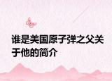 谁是美国原子弹之父关于他的简介
