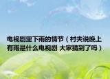电视剧里下雨的情节（村夫说晚上有雨是什么电视剧 大家猜到了吗）