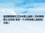 如何教狗狗在卫生间里上厕所（怎样教狗狗上卫生间 来自一个10年养狗人的经验分享）