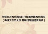 羊绒大衣怎么清洗自己在家里面怎么清洗（毛绒大衣怎么洗 解锁日常的清洗方法）
