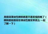 高级别浸润性膀胱癌是不是发现的晚了（膀胱癌低级别非浸润性复发率高么 一起了解一下）