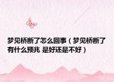 梦见桥断了怎么回事（梦见桥断了有什么预兆 是好还是不好）