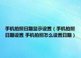 手机拍照日期显示设置（手机拍照日期设置 手机拍照怎么设置日期）