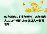 86年属虎人下半年运势（86年属虎人2019年每月运势 属虎人一起看看吧）