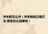 冲米粉怎么冲（冲米粉的正确方法 原来这么简单呀）