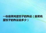 一份韭菜鸡蛋饺子的热量（韭菜鸡蛋饺子的热量是多少）