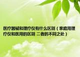 医疗器械和理疗仪有什么区别（家庭用理疗仪和医用的区别 二者的不同之处）